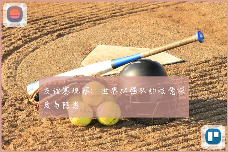 友谊赛观察：世界杯强队的板凳深度与隐患