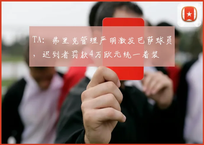 TA：弗里克管理严明激发巴萨球员，迟到者罚款4万欧元统一着装