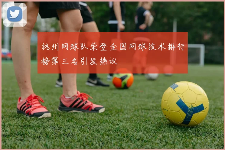 杭州网球队荣登全国网球技术排行榜第三名引发热议
