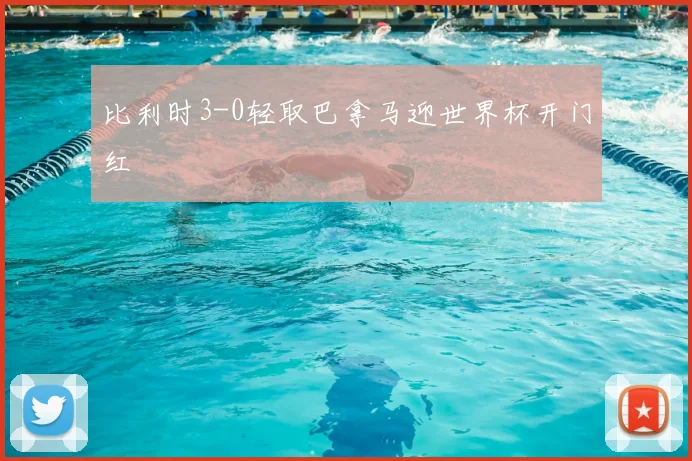 比利时3-0轻取巴拿马迎世界杯开门红