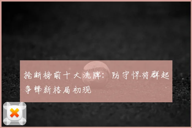 抢断榜前十大洗牌：防守悍将群起争锋新格局初现