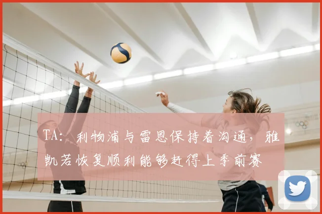 TA：利物浦与雷恩保持着沟通，雅凯若恢复顺利能够赶得上季前赛