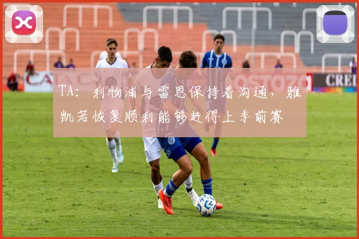 TA：利物浦与雷恩保持着沟通，雅凯若恢复顺利能够赶得上季前赛