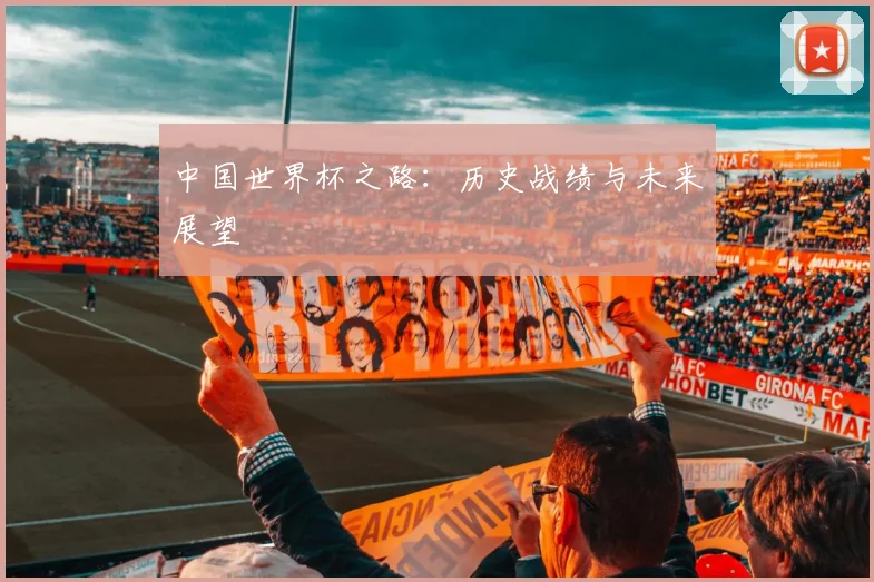 中国世界杯之路:历史战绩与未来展望