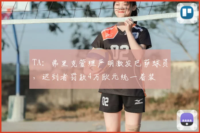 TA：弗里克管理严明激发巴萨球员，迟到者罚款4万欧元统一着装