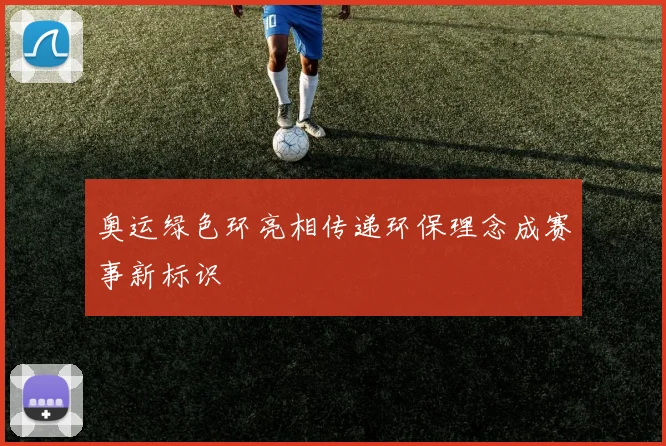 奥运绿色环亮相传递环保理念成赛事新标识