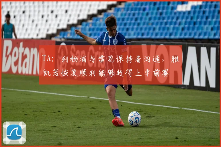 TA：利物浦与雷恩保持着沟通，雅凯若恢复顺利能够赶得上季前赛