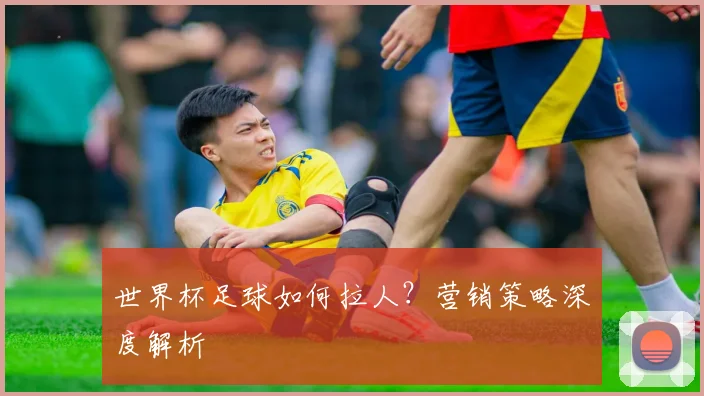 世界杯足球如何拉人?营销策略深度解析