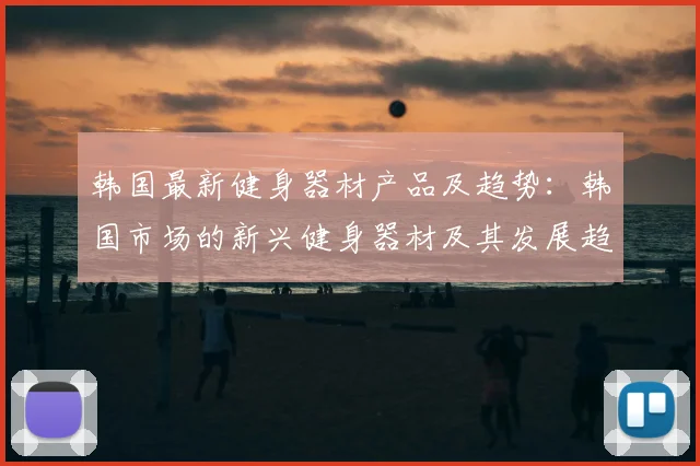 韩国最新健身器材产品及趋势：韩国市场的新兴健身器材及其发展趋势