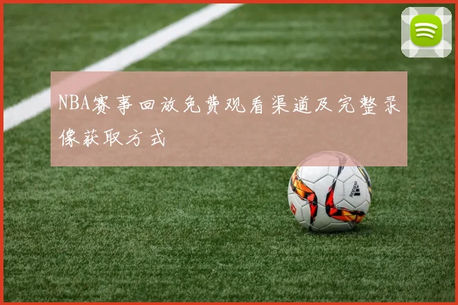 NBA赛事回放免费观看渠道及完整录像获取方式
