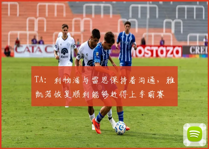 TA：利物浦与雷恩保持着沟通，雅凯若恢复顺利能够赶得上季前赛