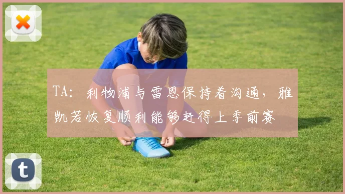TA：利物浦与雷恩保持着沟通，雅凯若恢复顺利能够赶得上季前赛