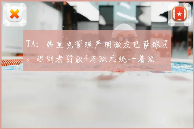 TA：弗里克管理严明激发巴萨球员，迟到者罚款4万欧元统一着装