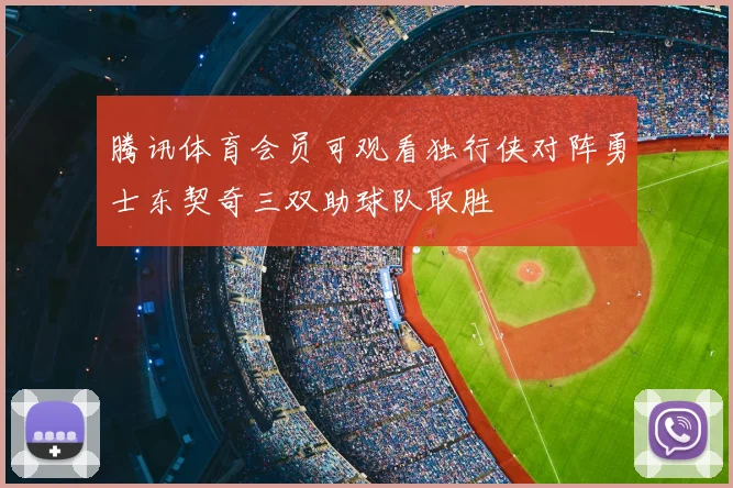 腾讯体育会员可观看独行侠对阵勇士东契奇三双助球队取胜