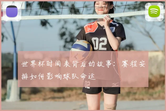 世界杯时间表背后的故事：赛程安排如何影响球队命运