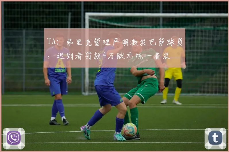 TA：弗里克管理严明激发巴萨球员，迟到者罚款4万欧元统一着装