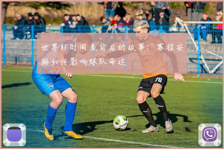 世界杯时间表背后的故事：赛程安排如何影响球队命运
