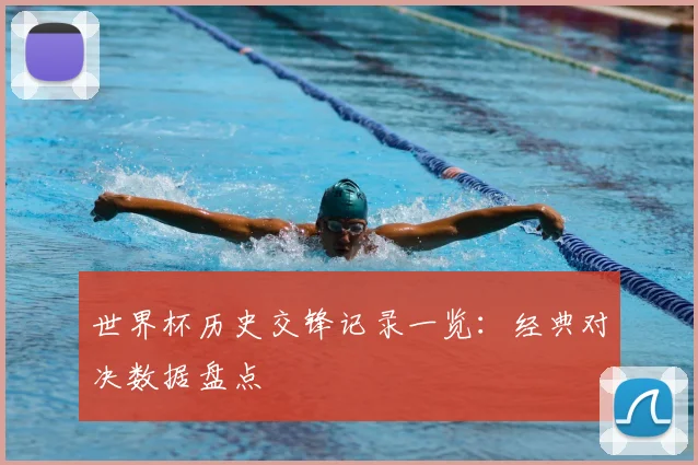 世界杯历史交锋记录一览：经典对决数据盘点