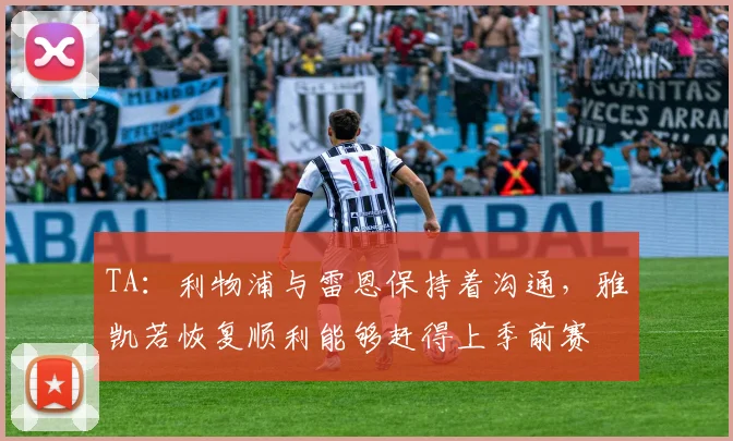 TA：利物浦与雷恩保持着沟通，雅凯若恢复顺利能够赶得上季前赛