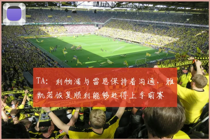 TA:利物浦与雷恩保持着沟通,雅凯若恢复顺利能够赶得上季前赛