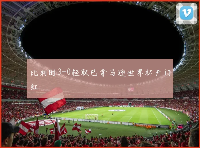 比利时3-0轻取巴拿马迎世界杯开门红