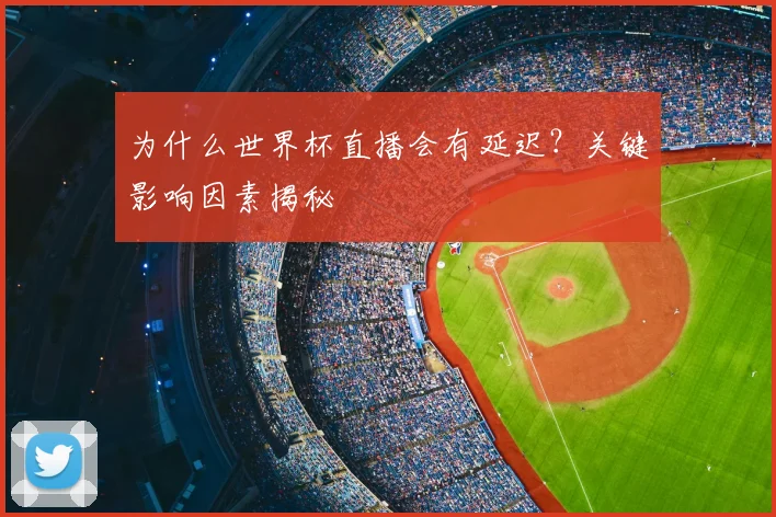 为什么世界杯直播会有延迟?关键影响因素揭秘