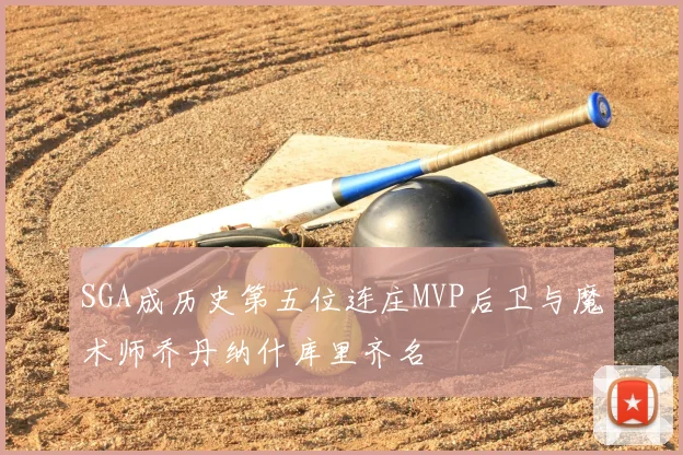 SGA成历史第五位连庄MVP后卫与魔术师乔丹纳什库里齐名