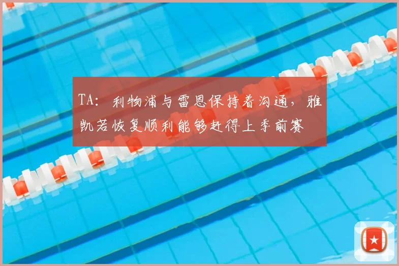 TA:利物浦与雷恩保持着沟通,雅凯若恢复顺利能够赶得上季前赛