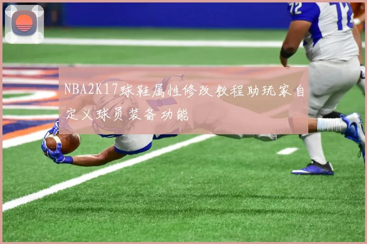 NBA2K17球鞋属性修改教程助玩家自定义球员装备功能