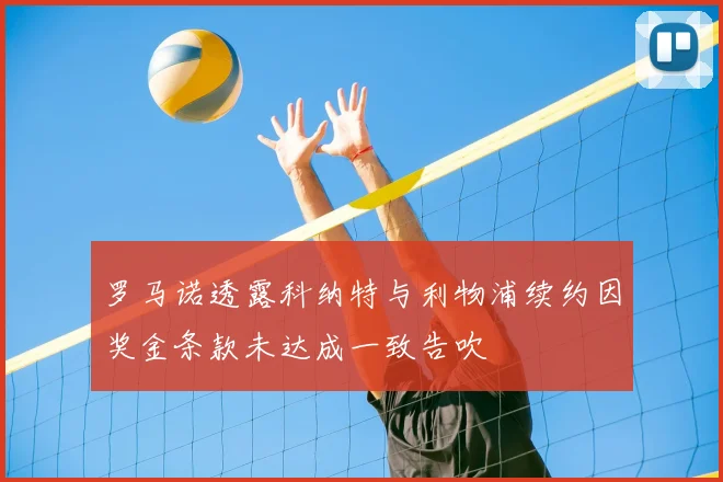 罗马诺透露科纳特与利物浦续约因奖金条款未达成一致告吹