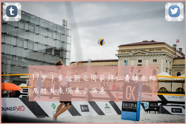 17岁卡多佐新合同获拜仁青睐孔帕尼对其表现表示满意