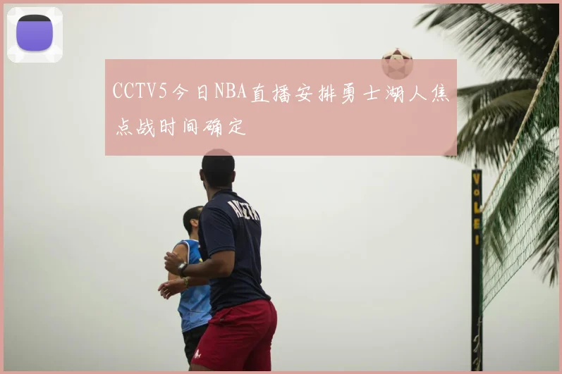 CCTV5今日NBA直播安排勇士湖人焦点战时间确定