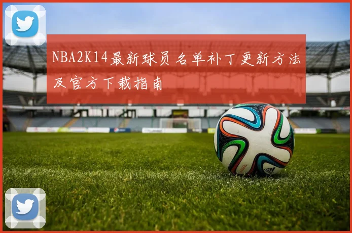 NBA2K14最新球员名单补丁更新方法及官方下载指南