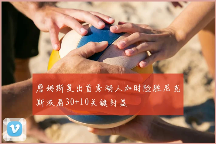 詹姆斯复出首秀湖人加时险胜尼克斯浓眉30+10关键封盖