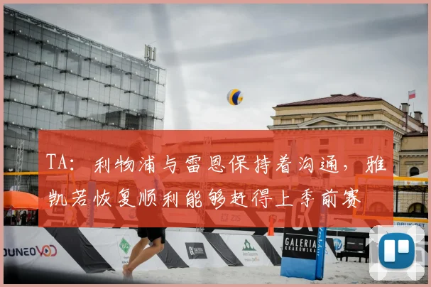 TA:利物浦与雷恩保持着沟通,雅凯若恢复顺利能够赶得上季前赛