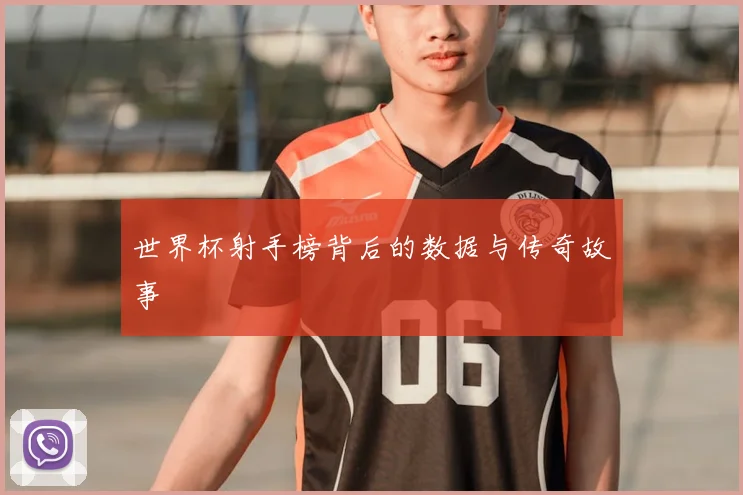 世界杯射手榜背后的数据与传奇故事