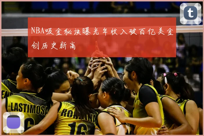 NBA吸金秘诀曝光年收入破百亿美金创历史新高