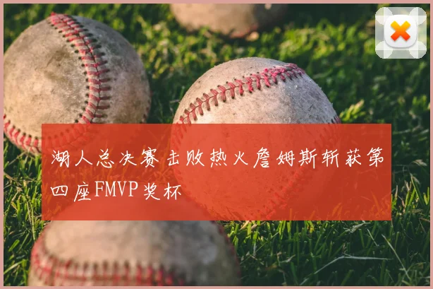 湖人总决赛击败热火詹姆斯斩获第四座FMVP奖杯
