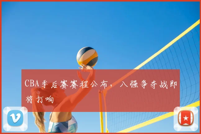 CBA季后赛赛程公布，八强争夺战即将打响