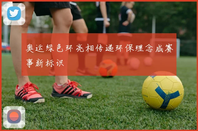 奥运绿色环亮相传递环保理念成赛事新标识