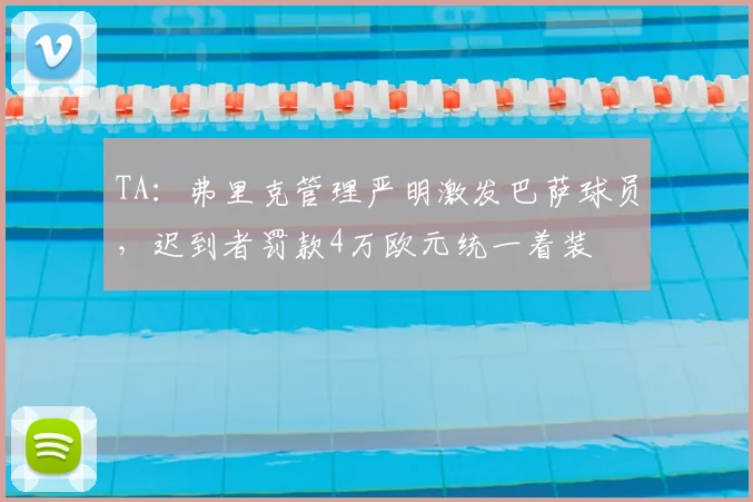 TA：弗里克管理严明激发巴萨球员，迟到者罚款4万欧元统一着装
