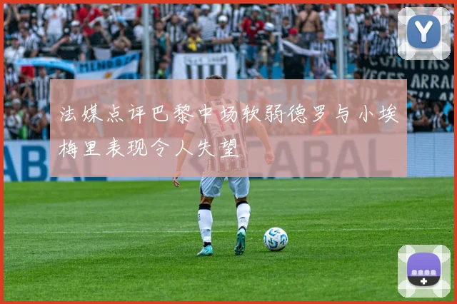 法媒点评巴黎中场软弱德罗与小埃梅里表现令人失望