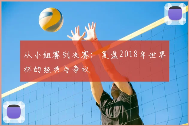 从小组赛到决赛:复盘2018年世界杯的经典与争议