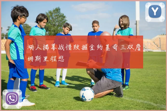 湖人揭幕战惜败掘金约基奇三双詹姆斯里程悲