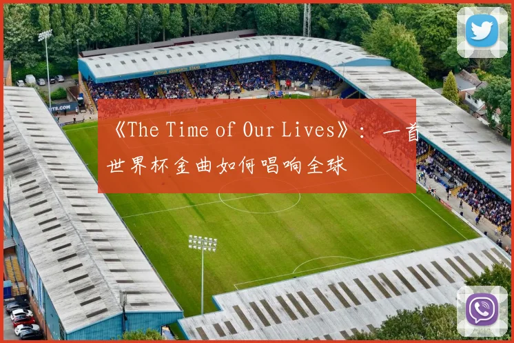 《The Time of Our Lives》：一首世界杯金曲如何唱响全球