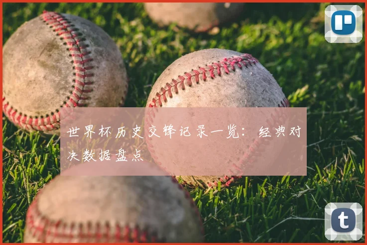 世界杯历史交锋记录一览：经典对决数据盘点