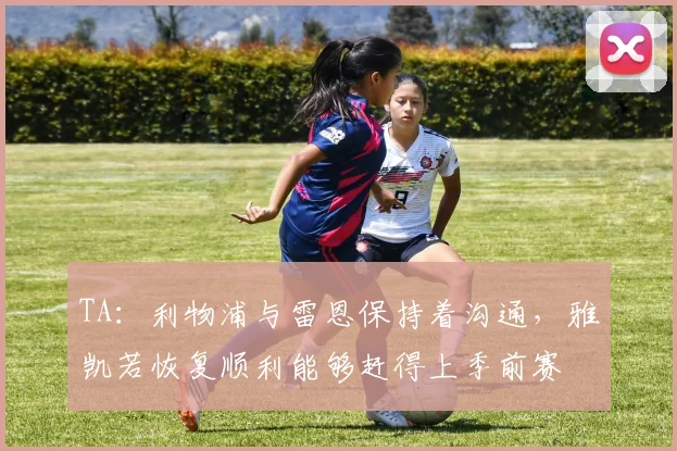 TA:利物浦与雷恩保持着沟通,雅凯若恢复顺利能够赶得上季前赛