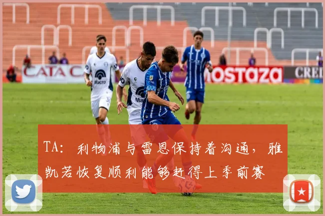 TA：利物浦与雷恩保持着沟通，雅凯若恢复顺利能够赶得上季前赛