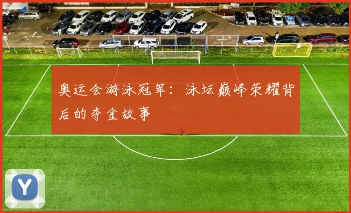 奥运会游泳冠军：泳坛巅峰荣耀背后的夺金故事