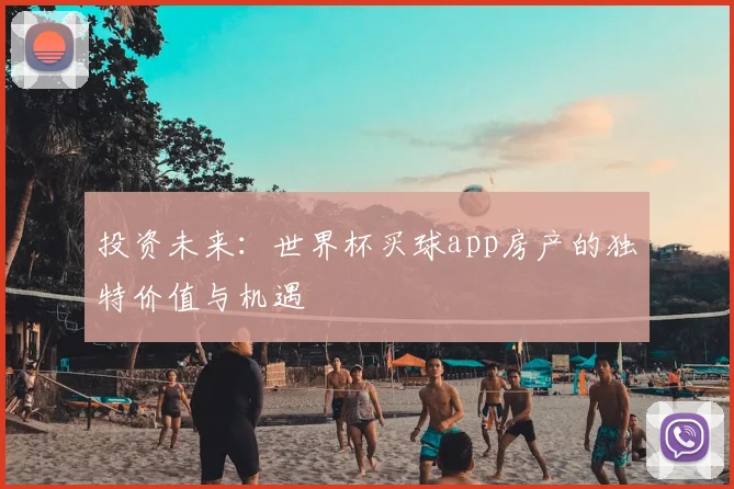 投资未来：世界杯买球app房产的独特价值与机遇